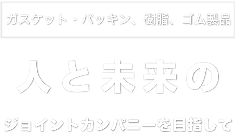 ガスケット・パッキン、樹脂・ゴム製品　JOINT　人と未来をジョイントする。